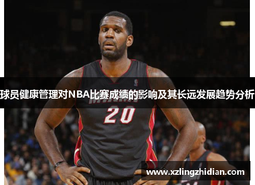 球员健康管理对NBA比赛成绩的影响及其长远发展趋势分析